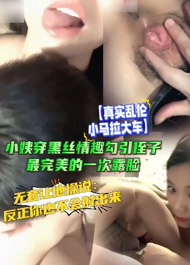 【真实乱伦小马拉大车】小姨穿黑丝情趣勾引侄子，最完美的一次露脸，无套让他操说：反正你也不会射出来LcC